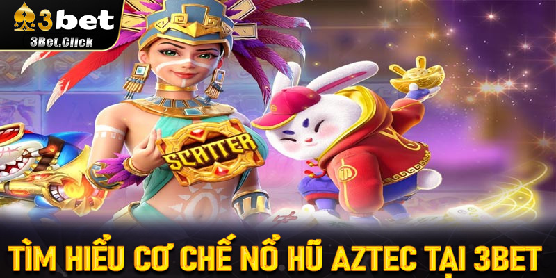 Tìm Hiểu Cơ Chế Nổ Hũ Aztec Tại 3bet