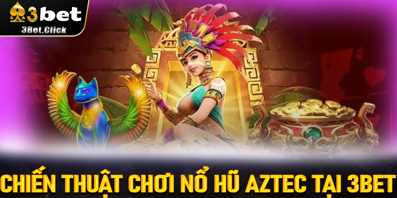 Chiến Thuật Chơi Nổ Hũ Aztec Tại 3bet Hiệu Quả Nhất